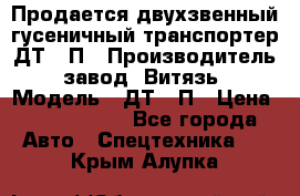 Продается двухзвенный гусеничный транспортер ДТ-10П › Производитель ­ завод “Витязь“ › Модель ­ ДТ-10П › Цена ­ 5 750 000 - Все города Авто » Спецтехника   . Крым,Алупка